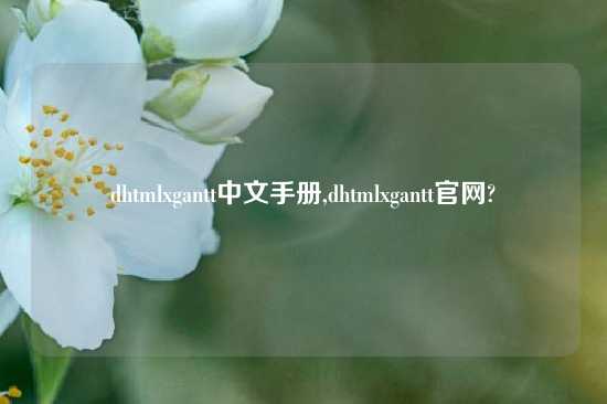 dhtmlxgantt中文手册,dhtmlxgantt官网?