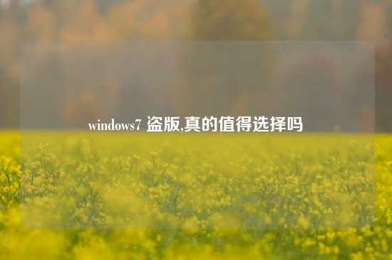 windows7 盗版,真的值得选择吗