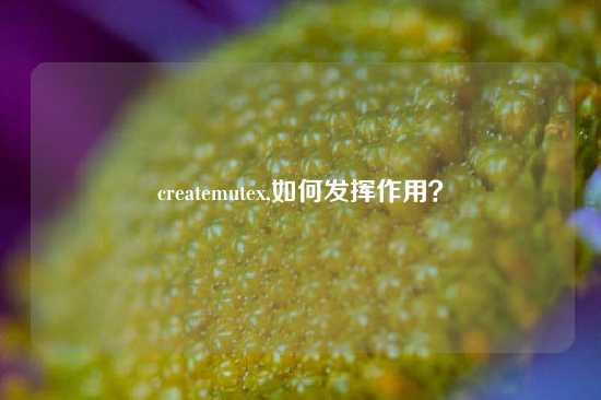 createmutex,如何发挥作用？