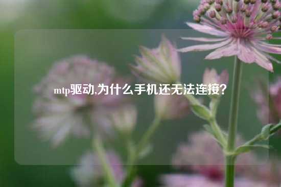 mtp驱动,为什么手机还无法连接？