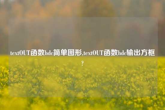 textOUT函数hdc简单图形,textOUT函数hdc输出方框?