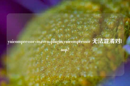 yuicompressor-maven-plugin,yuicompressor 无法混淆对loop?
