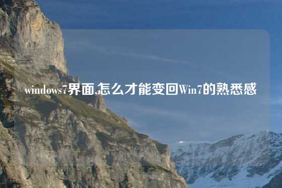 windows7界面,怎么才能变回Win7的熟悉感