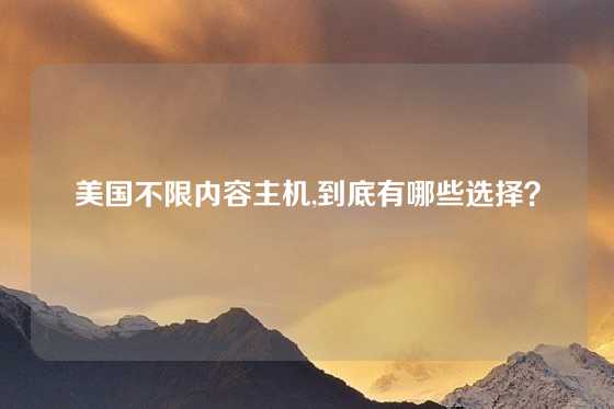 美国不限内容主机,到底有哪些选择？