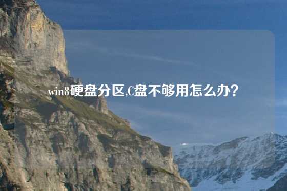 win8硬盘分区,C盘不够用怎么办？