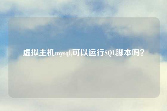 虚拟主机mysql,可以运行SQL脚本吗？