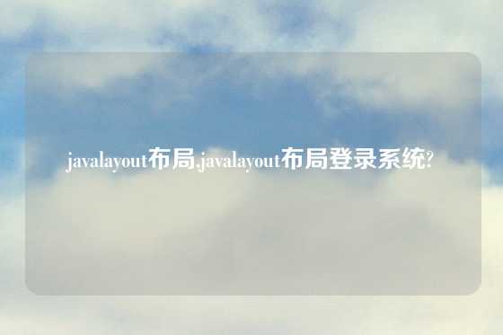 javalayout布局,javalayout布局登录系统?