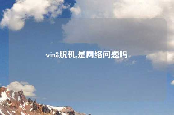 win8脱机,是网络问题吗