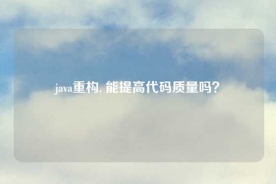 java重构, 能提高代码质量吗？