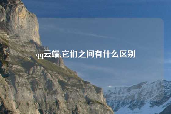 qq云端,它们之间有什么区别
