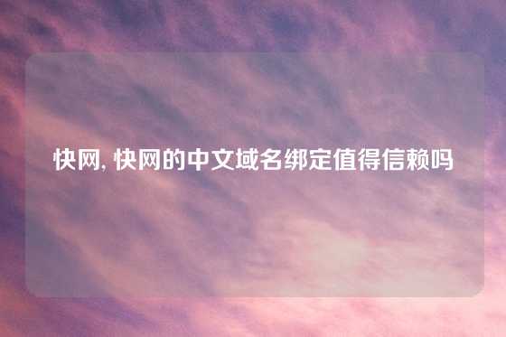 快网, 快网的中文域名绑定值得信赖吗