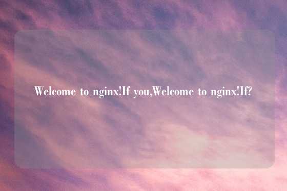 Welcome to nginx!If you,Welcome to nginx!If?
