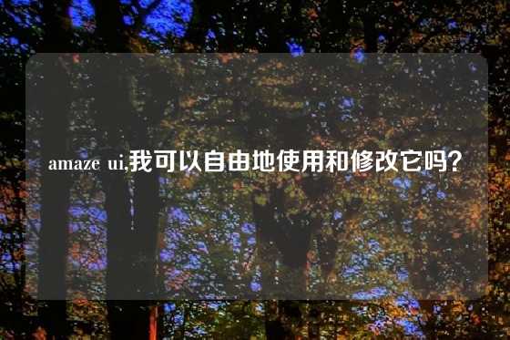 amaze ui,我可以自由地使用和修改它吗？