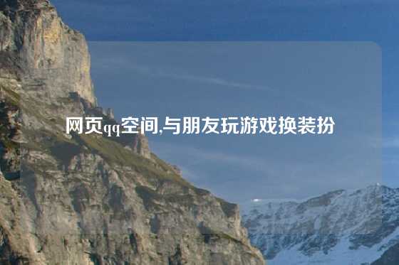 网页qq空间,与朋友玩游戏换装扮