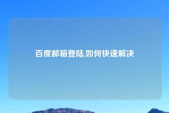 百度邮箱登陆,如何快速解决