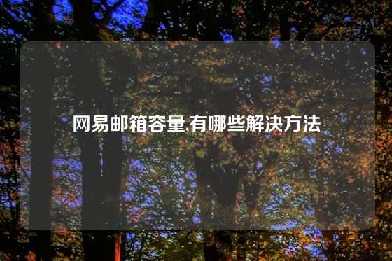 网易邮箱容量,有哪些解决方法
