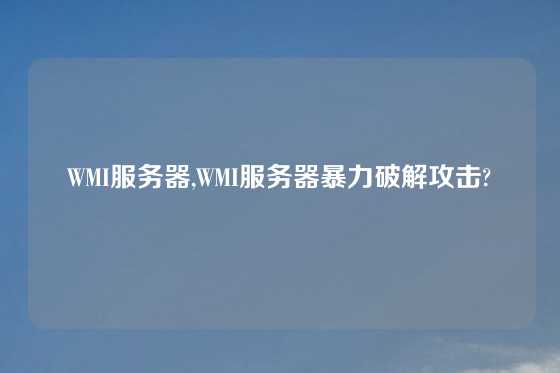 WMI服务器,WMI服务器暴力破解攻击?