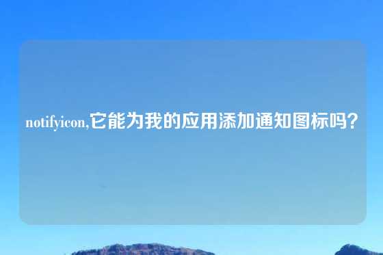 notifyicon,它能为我的应用添加通知图标吗？