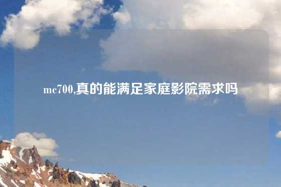 mc700,真的能满足家庭影院需求吗