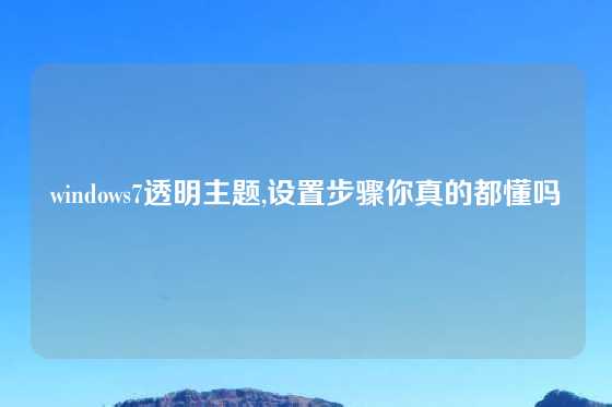 windows7透明主题,设置步骤你真的都懂吗