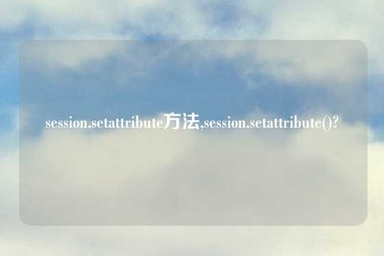 session.setattribute方法,session.setattribute()?