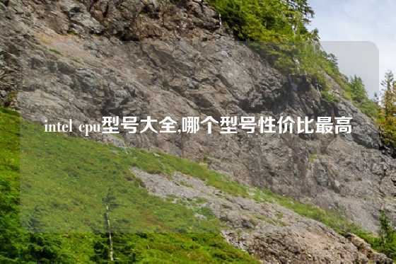 intel cpu型号大全,哪个型号性价比最高