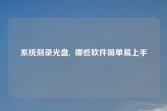 系统刻录光盘,  哪些软件简单易上手