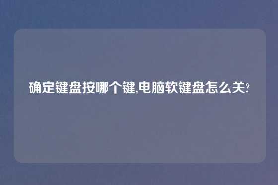 确定键盘按哪个键,电脑软键盘怎么关?