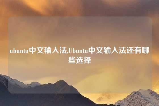 ubuntu中文输入法,Ubuntu中文输入法还有哪些选择