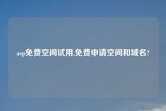 asp免费空间试用,免费申请空间和域名?