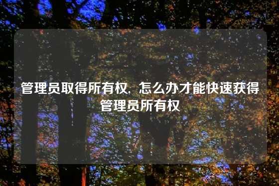 管理员取得所有权,  怎么办才能快速获得管理员所有权