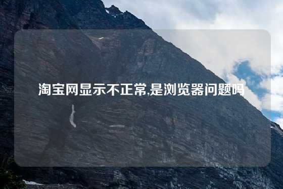 淘宝网显示不正常,是浏览器问题吗