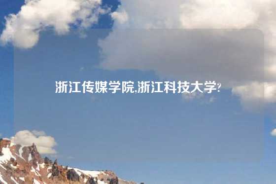 浙江传媒学院,浙江科技大学?