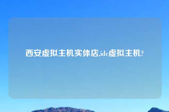 西安虚拟主机实体店,idc虚拟主机?