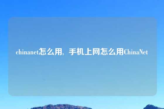 chinanet怎么用,  手机上网怎么用ChinaNet