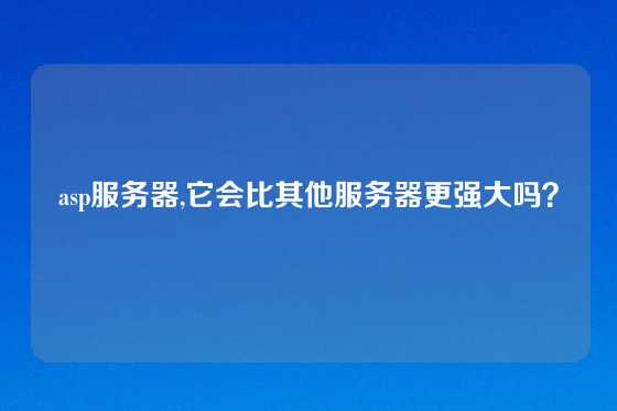 asp服务器,它会比其他服务器更强大吗？