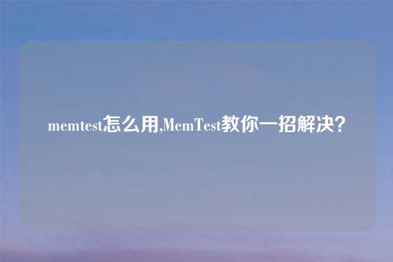 memtest怎么用,MemTest教你一招解决？