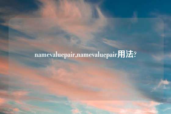 namevaluepair,namevaluepair用法?