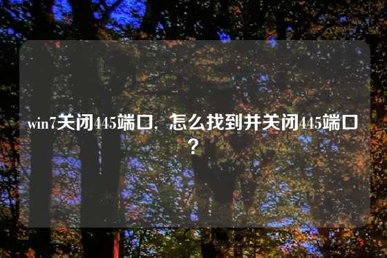 win7关闭445端口,  怎么找到并关闭445端口？
