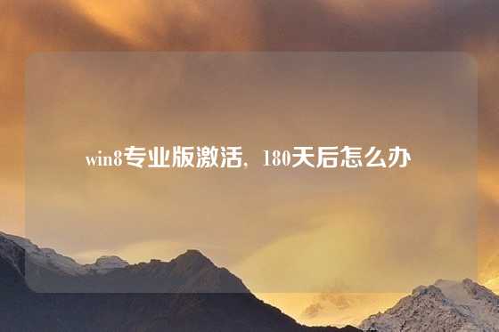 win8专业版激活,  180天后怎么办