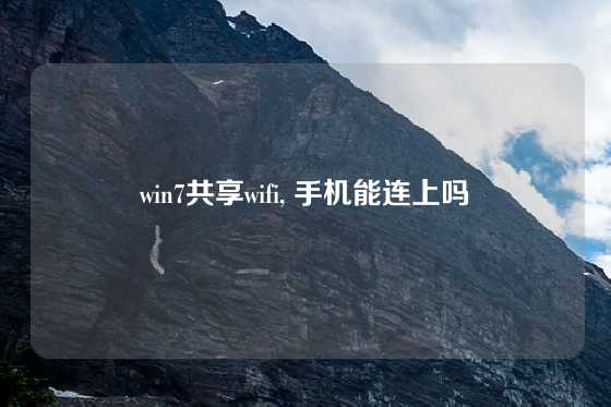 win7共享wifi, 手机能连上吗