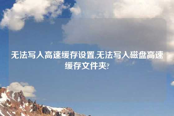 无法写入高速缓存设置,无法写入磁盘高速缓存文件夹?