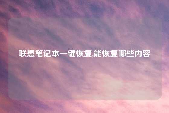 联想笔记本一键恢复,能恢复哪些内容