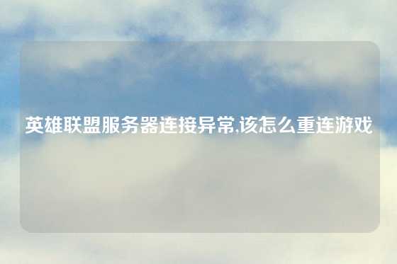 英雄联盟服务器连接异常,该怎么重连游戏