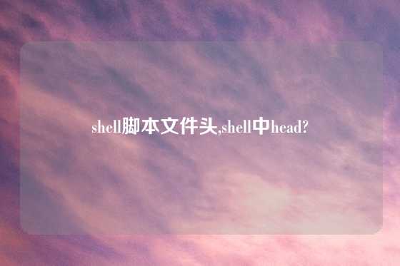 shell脚本文件头,shell中head?