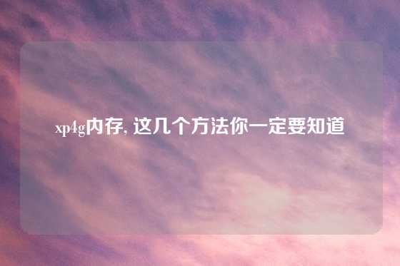 xp4g内存, 这几个方法你一定要知道
