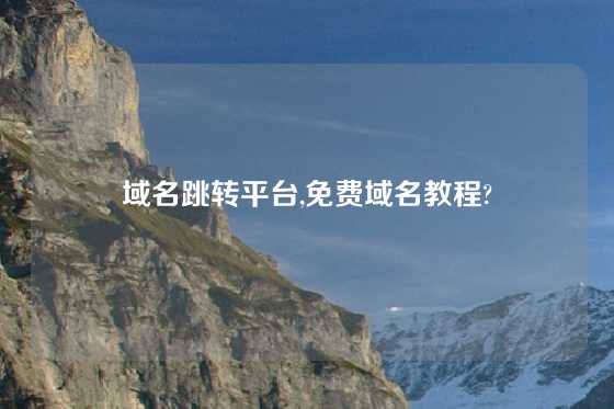 域名跳转平台,免费域名教程?