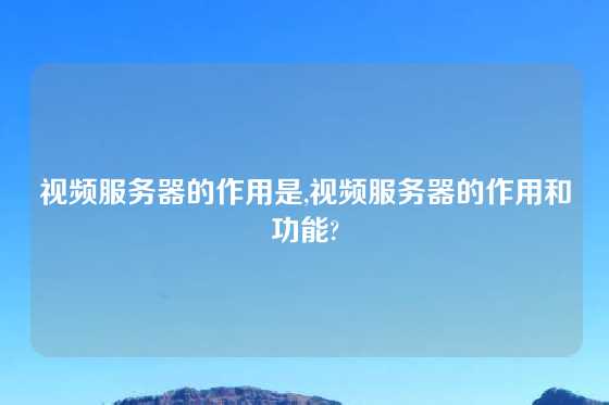 视频服务器的作用是,视频服务器的作用和功能?