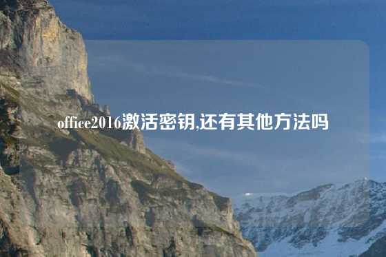 office2016激活密钥,还有其他方法吗