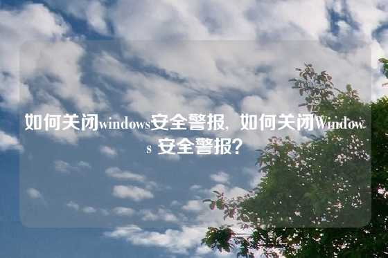 如何关闭windows安全警报,  如何关闭Windows 安全警报？